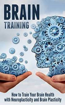Brain Training How to Train Your Brain Health with Neuroplasticity and Brain Plasticity